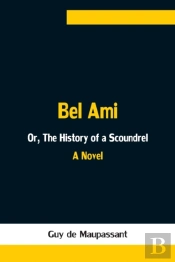 Bel Ami; Or, The History Of A Scoundrel