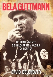 Béla Guttmann  De Sobrevivente Do Holocausto A Glória Do Benfica