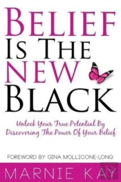 Belief Is The New Black: Unlock Your True Potential By Discovering The Power Of Belief