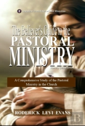 Believer'S Guide To The Pastoral Ministry: A Comprehensive Study Of The Pastoral Ministry In The Church