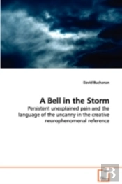 Bell In The Storm - Persistent Unexplained Pain And The Language Of The Uncanny In The Creative Neurophenomenal Reference