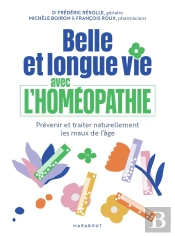 Belle Et Longue Vie Avec L'Homéopathie : Prévenir Et Traiter Naturellement Les Maux De L'Âge