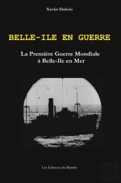 Belle-Ile En Guerre : La Première Guerre Mondiale À Belle-Ile En Mer (2e Édition)