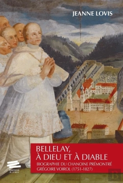 Bertrand.pt - Bellelay, À Dieu Et À Diable ; Biographie Du Chanoine Prémontré Grégoire Voirol (1751-1827)