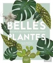 Belles Plantes ; Le Guide Complet Pour Chouchouter Ses Plantes D'Intérieur