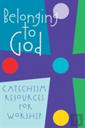 Belonging To God: Catechism Resources For Worship