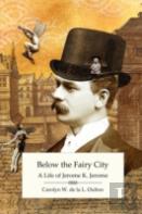 Below The Fairy City: A Life Of Jerome K. Jerome