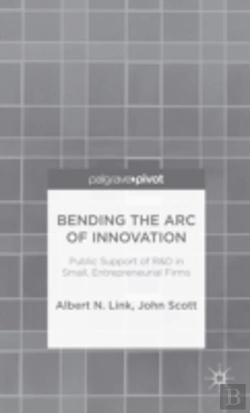Bertrand.pt - Bending The Arc Of Innovation: Public Support Of R&D In Small, Entrepreneurial Firms