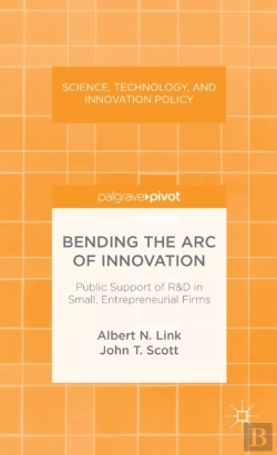 Bertrand.pt - Bending The Arc Of Innovation: Public Support Of R&D In Small, Entrepreneurial Firms