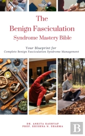 Benign Fasciculation Syndrome Mastery Bible: Your Blueprint For Complete Benign Fasciculation Syndrome Management