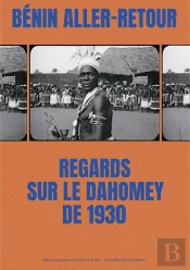 Bénin Aller-Retour : Regards Sur Le Dahomey De 1930