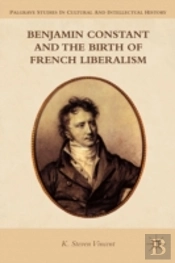 Benjamin Constant And The Birth Of French Liberalism