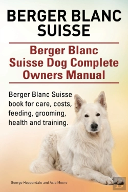 Bertrand.pt - Berger Blanc Suisse. Berger Blanc Suisse Dog Complete Owners Manual. Berger Blanc Suisse Book For Care, Costs, Feeding, Grooming, Health And Training.