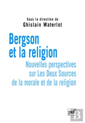 Bergson Et La Religion ; Nouvelles Perspectives Sur Les Deux Sources De La Morale Et De La Religion