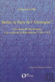 Berlin, Le Paris De L'Allemagne? Une Querelle Du Francais À La Veille De La Révolution (1780 1792)