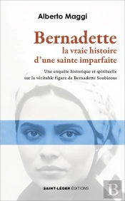 Bernadette. La Vraie Histoire D'Une Sainte Imparfaite : Une Enquête Historique Et Spirituelle Sur La Véritable Figure De Bernadette Soubirous