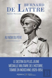 Bernard De Lattre : Au Nom Du Père : Le Destin Du Plus Jeune Médaillé Militaire De L'Histoire, Tombé En Indochine (1928-1951)