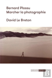 Bernard Plossu : Marcher La Photographie