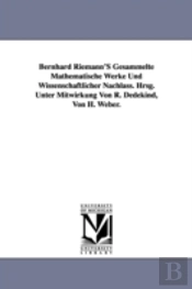 Bernhard Riemann'S Gesammelte Mathematische Werke Und Wissenschaftlicher Nachlass. Hrsg. Unter Mitwirkung Von R. Dedekind, Von H. Weber.