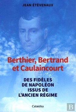 Bertrand.pt - Berthier, Bertrand, Et Caulaincourt : Des Fidèles De Napoléon Issus De L'Ancien Régime