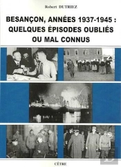 Besancon Annees 1939-1945 : Quelques Episodes Oublies Ou Mal Connus