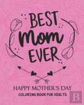 Best Mom Ever Happy Mother'S Day Coloring Book For Adults