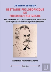 Bestiaire Philosophique De Friedrich Nietzsche : Les Animaux Dans La Vie Et L'Oeuvre Du Philosophe Et Les Figures De La Mythologie Nietzschéenne