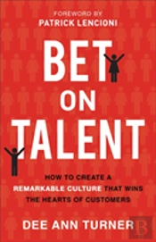 Bet On Talent Â€“ How To Create A Remarkable Culture That Wins The Hearts Of Customers