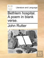 Bethlem Hospital. A Poem In Blank Verse.