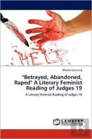 ''Betrayed, Abandoned, Raped'' A Literary Feminist Reading Of Judges 19