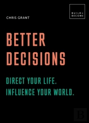 Better Decisions: How To Be A Change Maker. Making Decisions In A Fast World.