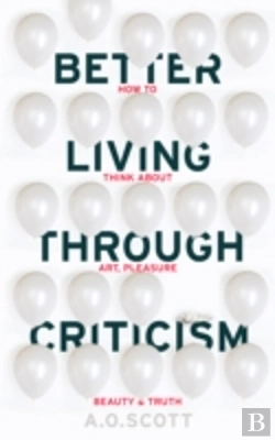Bertrand.pt - Better Living Through Criticism: How To Think About Art, Pleasure, Beauty And Truth