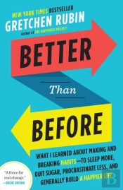 Better Than Before - What I Learned About Mastering Habits To Sleep More, Eat Better,