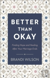 Better Than Okay Â€“ Finding Hope And Healing After Your Marriage Ends