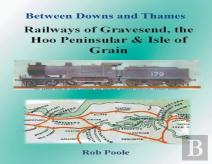 Between Downs And Thames - Railways Of Gravesend, The Hoo Peninsular & Isle Of Grain