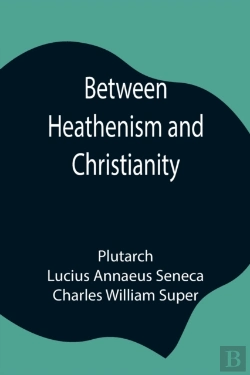 Bertrand.pt - Between Heathenism And Christianity; Being A Translation Of Seneca'S De Providentia, And Plutarch'S De Sera Numinis Vindicta, Together With Notes, Additional Extracts From These Writers And Two Essays