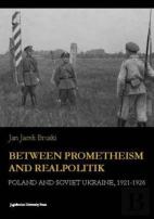 Between Prometheism And Realpolitik - Poland And Soviet Ukraine, 1921-1926