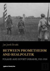 Between Prometheism And Realpolitik - Poland And Soviet Ukraine, 1921-1926