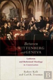 Between Wittenberg And Geneva Â€“ Lutheran And Reformed Theology In Conversation