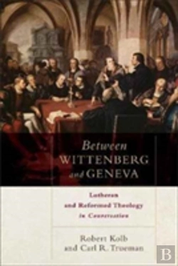 Bertrand.pt - Between Wittenberg And Geneva Â€“ Lutheran And Reformed Theology In Conversation