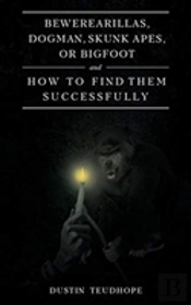 Bewerearillas, Dogman, Skunk Apes, Or Bigfoot And How To Find Them Successfully