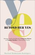 Beyond Her Yes - Reimagining Pro-Life Ministry To Empower Women And Support Families In Overcoming Poverty