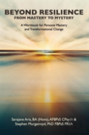 Beyond Resilience From Mastery To Mystery A Workbook For Personal Mastery And Transformational Change
