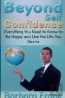 Beyond Self Confidence: Everything You Need To Know To Be Happy And Live The Life You Desire