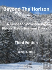 Beyond The Horizon: A Guide To Snowshoeing Historic Sites In Northern Colorado, Third Edition