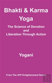 Bhakti And Karma Yoga - The Science Of Devotion And Liberation Through Action