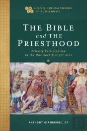 Bible And The Priesthood (A Catholic Biblical Theology Of The Sacraments)