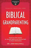 Biblical Grandparenting Â€“ Exploring God`S Design For Discipleâ€“Making And Passing Faith To Future Generations