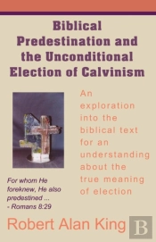 Biblical Predestination And The Unconditional Election Of Calvinism