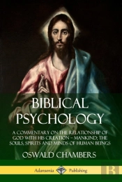 Biblical Psychology: A Commentary On The Relationship Of God With His Creation - Mankind; The Souls, Spirits And Minds Of Human Beings